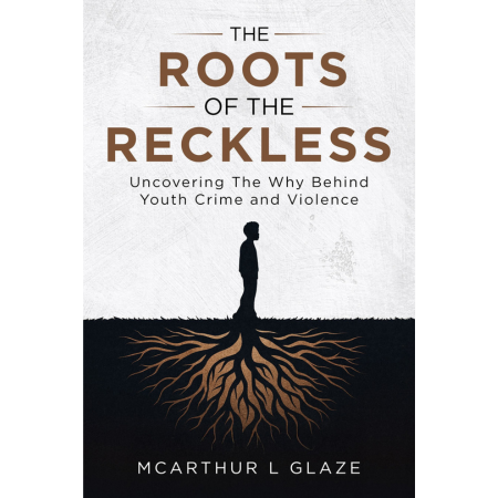 The Roots Of The Reckless ( Uncovering The WHY Behind Youth Crime and Violence )
